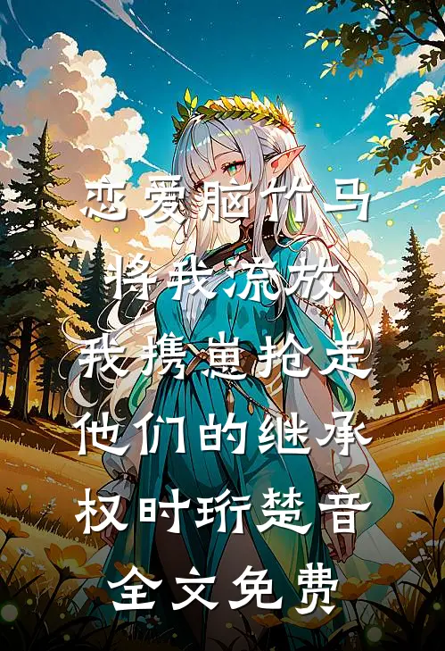 恋爱脑竹马将我流放，我携崽抢走他们的继承权时珩楚音全文免费