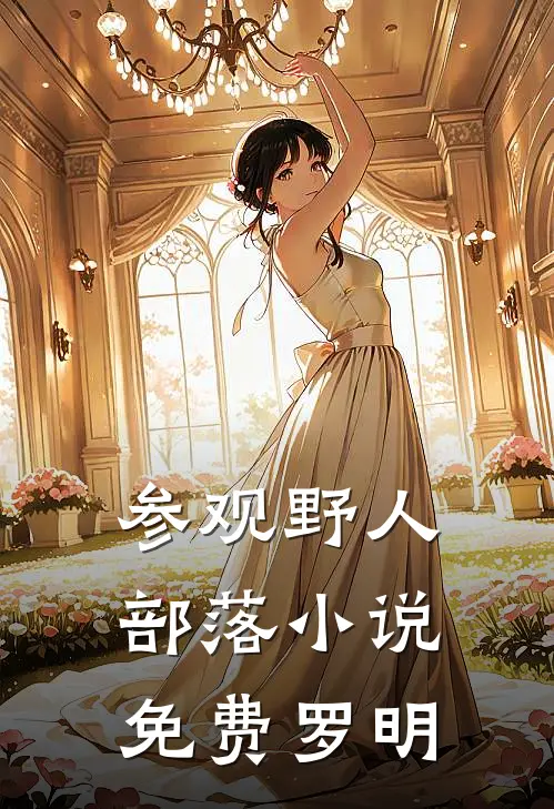 参观野人部落小说免费罗明罗明秦瑶全集免费小说_免费小说完结参观野人部落小说免费罗明(罗明秦瑶)