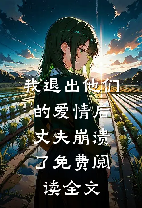 我退出他们的爱情后，丈夫崩溃了免费阅读全文