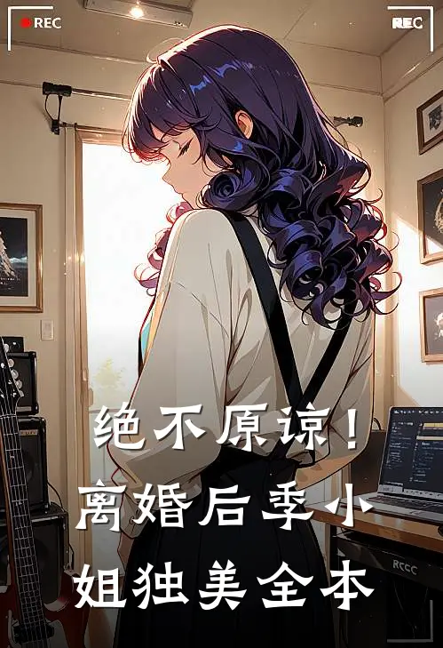 绝不原谅！离婚后季小姐独美全本