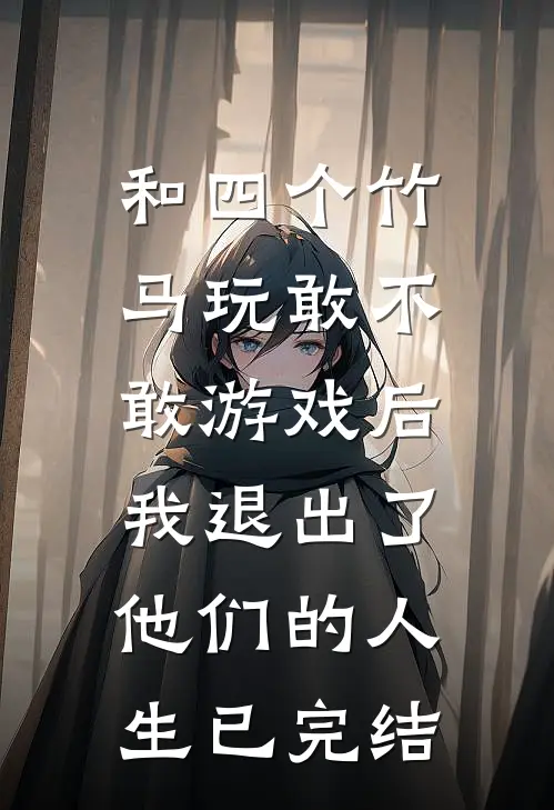 和四个竹马玩敢不敢游戏后，我退出了他们的人生已完结
