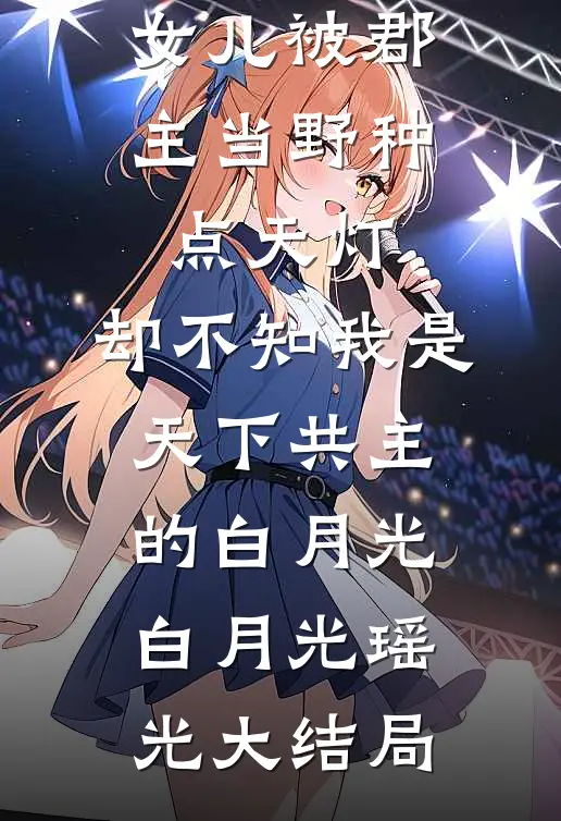 女儿被郡主当野种点天灯，却不知我是天下共主的白月光白月光瑶光大结局
