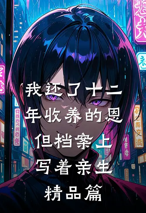 我还了十二年收养的恩，但档案上写着亲生精品篇(沅绮季洛滢)全本免费小说_最新章节列表我还了十二年收养的恩，但档案上写着亲生精品篇(沅绮季洛滢)