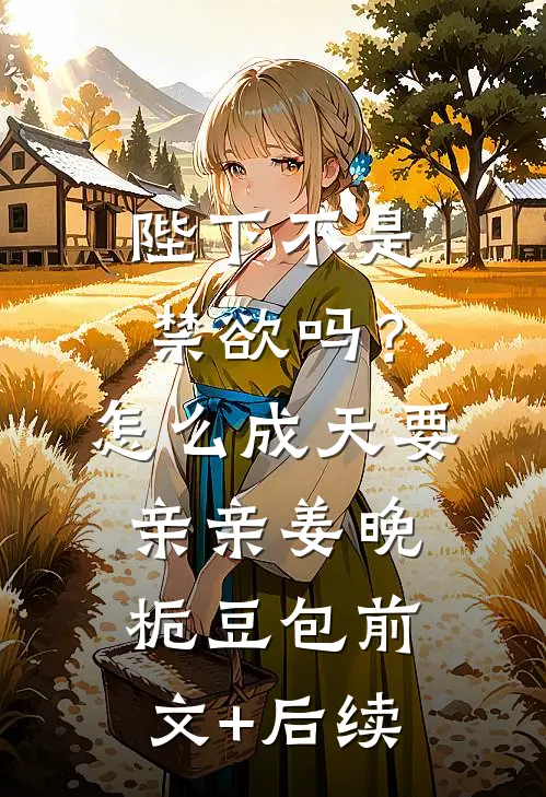 陛下不是禁欲吗？怎么成天要亲亲姜晚栀豆包前文+后续