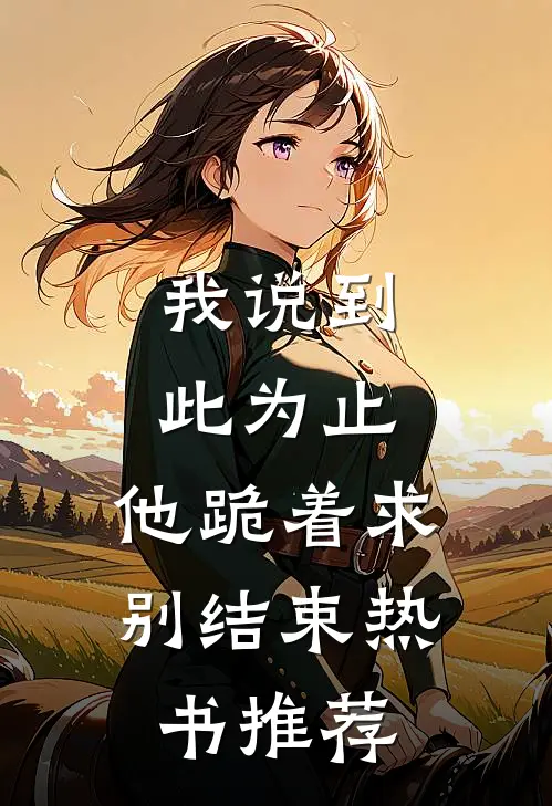 我说到此为止，他跪着求别结束热书推荐