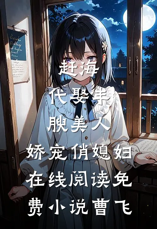 赶海：代娶丰腴美人，娇宠俏媳妇在线阅读免费小说曹飞曹飞陈若兰无弹窗全文免费阅读_最新推荐小说赶海：代娶丰腴美人，娇宠俏媳妇在线阅读免费小说曹飞(曹飞陈若兰)