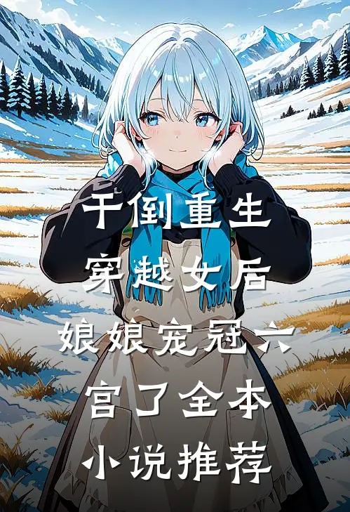 干倒重生穿越女后，娘娘宠冠六宫了全本小说推荐