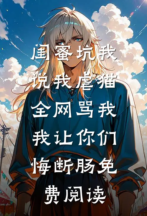 闺蜜坑我说我虐猫，全网骂我，我让你们悔断肠免费阅读