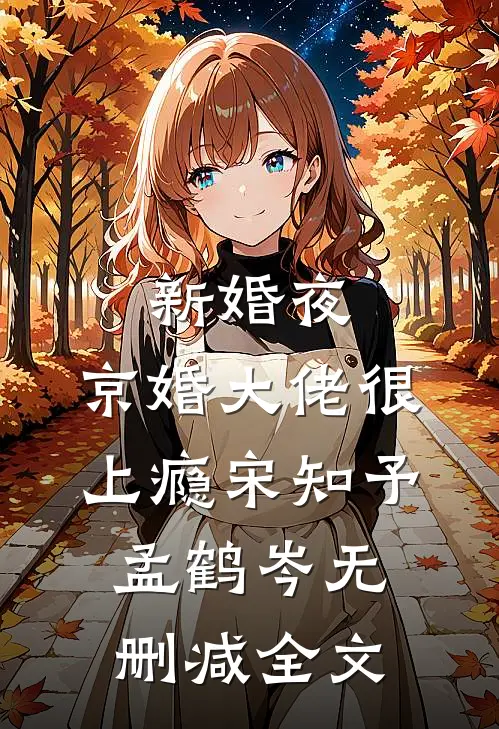 新婚夜，京婚大佬很上瘾宋知予孟鹤岑无删减全文
