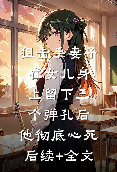 狙击手妻子在女儿身上留下三个弹孔后，他彻底心死后续+全文
