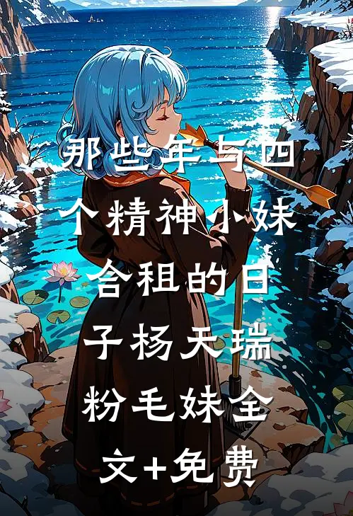 那些年与四个精神小妹合租的日子杨天瑞粉毛妹全文+免费