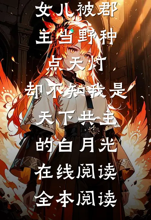 女儿被郡主当野种点天灯，却不知我是天下共主的白月光在线阅读全本阅读