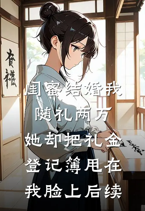 闺蜜结婚我随礼两万，她却把礼金登记簿甩在我脸上后续