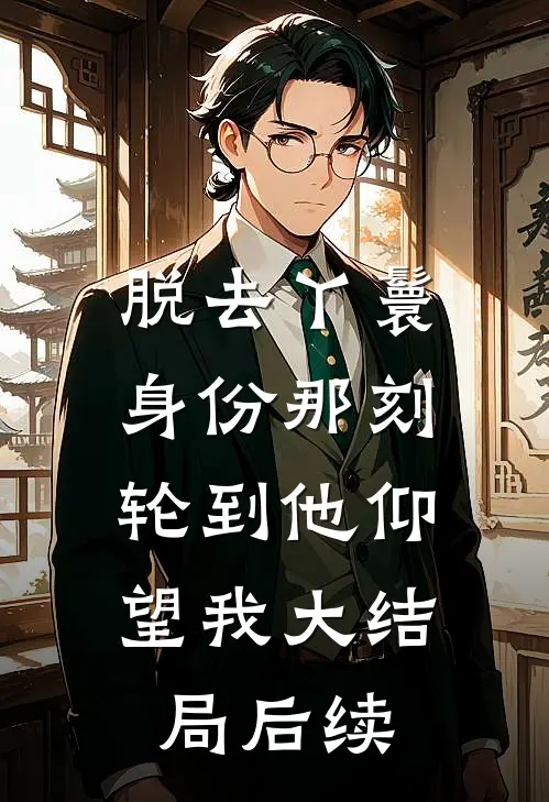脱去丫鬟身份那刻，轮到他仰望我大结局后续(萧淮瑾沈青黛)最新推荐小说_在哪看免费小说脱去丫鬟身份那刻，轮到他仰望我大结局后续萧淮瑾沈青黛
