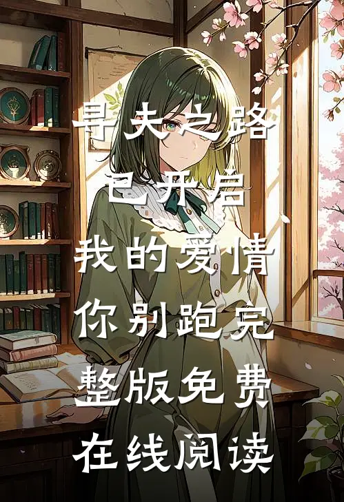 寻夫之路已开启，我的爱情你别跑完整版免费在线阅读王大妮顾承宇热门小说排行_免费阅读全文寻夫之路已开启，我的爱情你别跑完整版免费在线阅读(王大妮顾承宇)