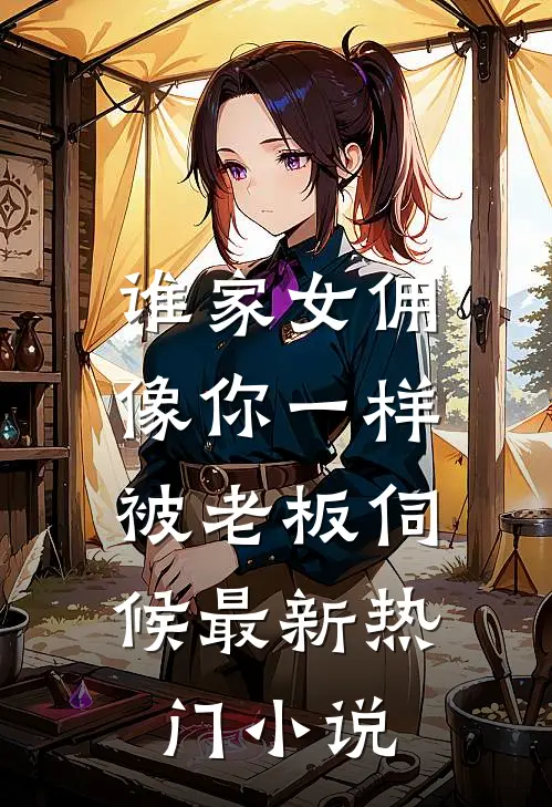 谁家女佣像你一样，被老板伺候最新热门小说