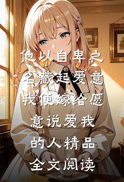 他以自卑之名藏起爱意，我便嫁给愿意说爱我的人精品全文阅读姜南溪沈珩最新小说推荐_热门小说排行榜他以自卑之名藏起爱意，我便嫁给愿意说爱我的人精品全文阅读(姜南溪沈珩)