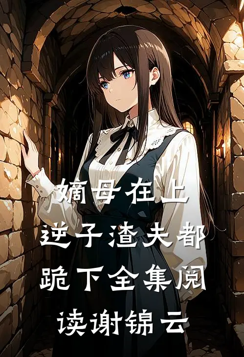 嫡母在上，逆子渣夫都跪下全集阅读谢锦云