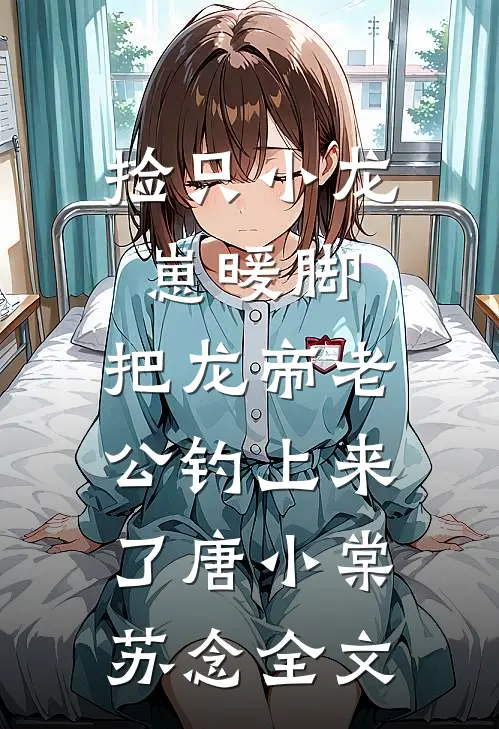 捡只小龙崽暖脚，把龙帝老公钓上来了唐小棠苏念全文