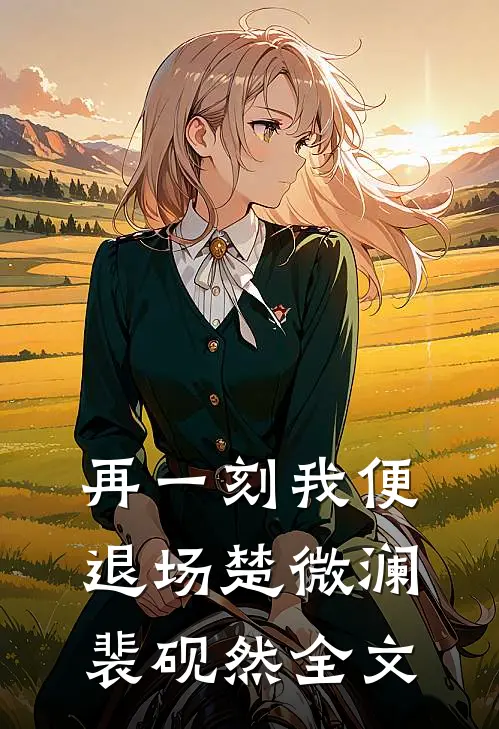 再一刻我便退场楚微澜裴砚然全文