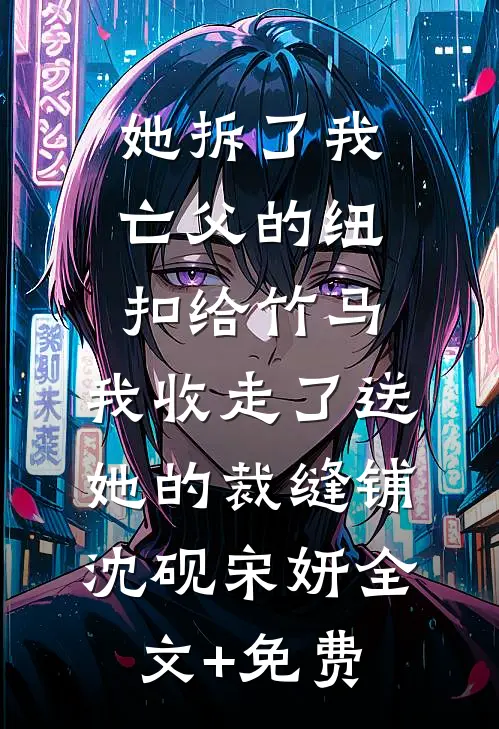 她拆了我亡父的纽扣给竹马，我收走了送她的裁缝铺沈砚宋妍全文+免费