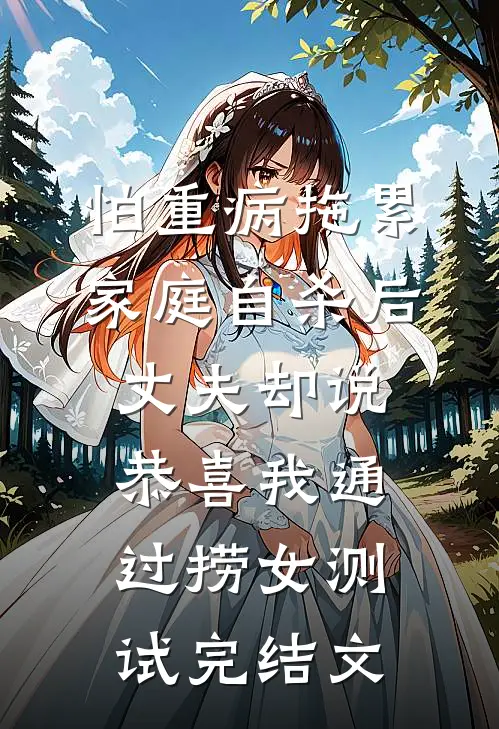 怕重病拖累家庭自杀后，丈夫却说恭喜我通过捞女测试完结文