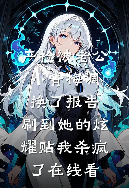 产检被老公小青梅调换了报告，刷到她的炫耀贴我杀疯了在线看