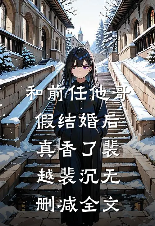 和前任他哥假结婚后，真香了裴越裴沉无删减全文