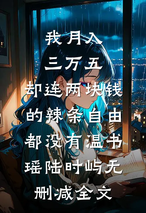 我月入三万五，却连两块钱的辣条自由都没有温书瑶陆时屿无删减全文