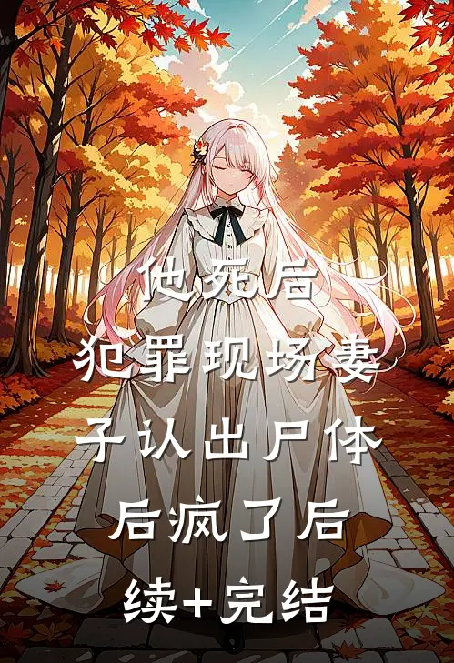 他死后，犯罪现场妻子认出尸体后疯了后续+完结