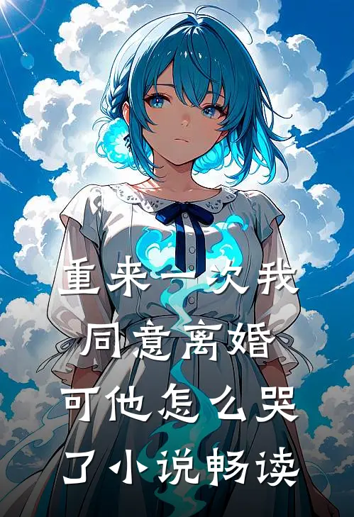 重来一次我同意离婚，可他怎么哭了小说畅读