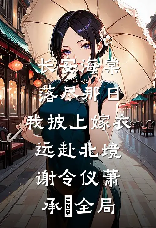 长安海棠落尽那日，我披上嫁衣远赴北境谢令仪萧承璟全局