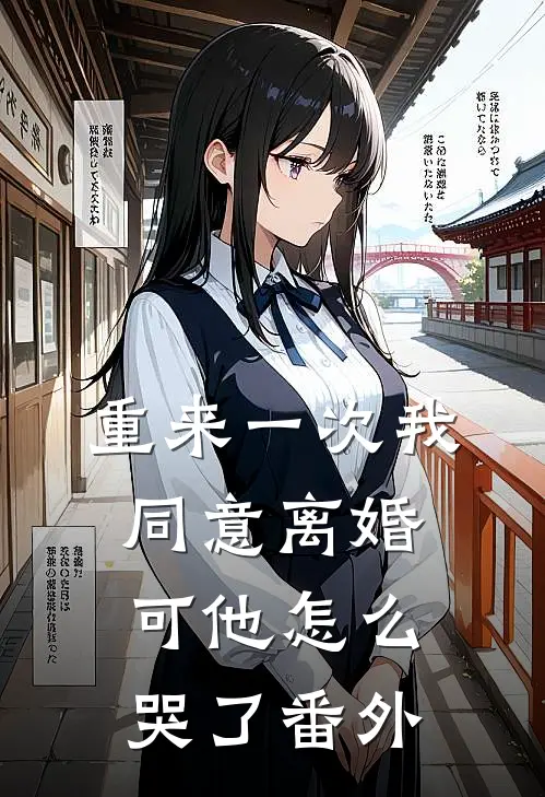 重来一次我同意离婚，可他怎么哭了番外