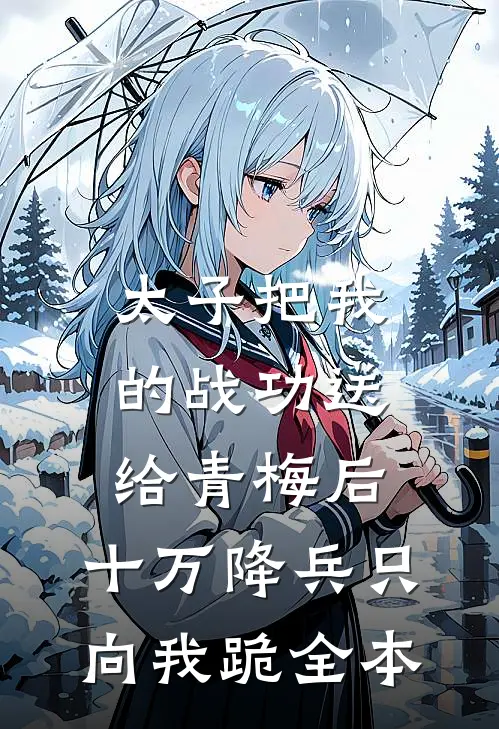 太子把我的战功送给青梅后，十万降兵只向我跪全本
