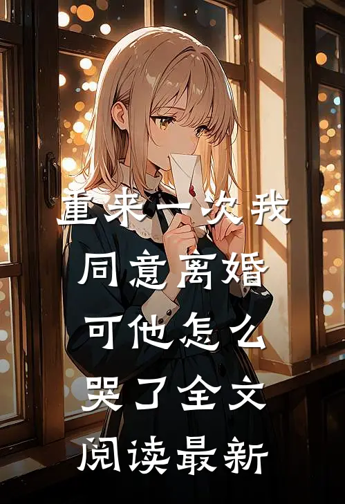 重来一次我同意离婚，可他怎么哭了全文阅读最新