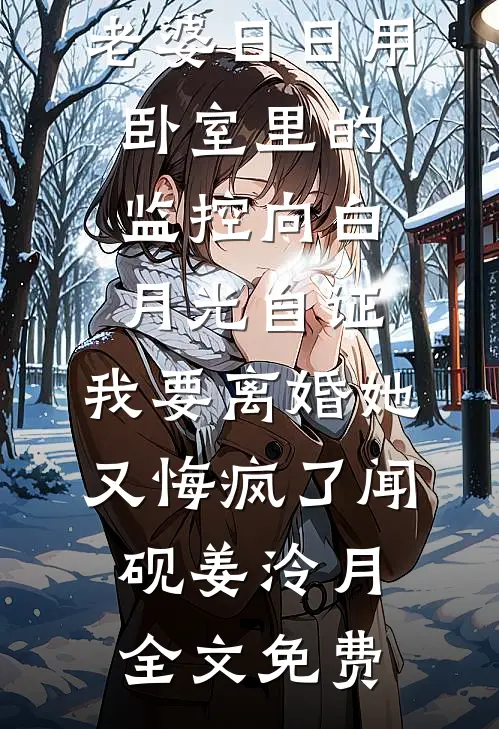 老婆日日用卧室里的监控向白月光自证，我要离婚她又悔疯了闻砚姜泠月全文免费
