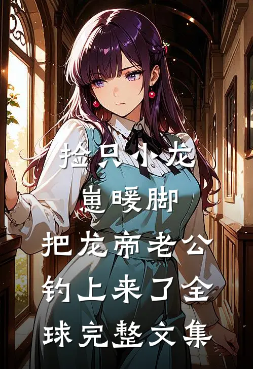 捡只小龙崽暖脚，把龙帝老公钓上来了全球完整文集