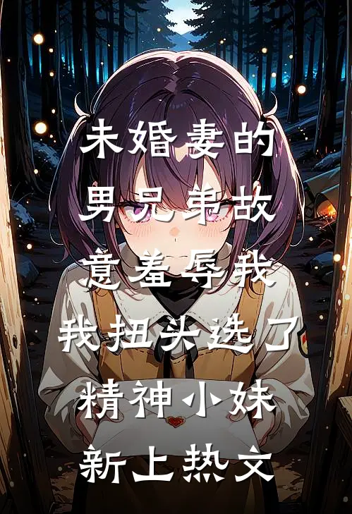 未婚妻的男兄弟故意羞辱我，我扭头选了精神小妹新上热文