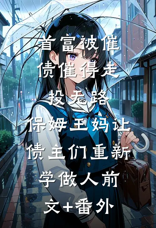 首富被催债催得走投无路，保姆王妈让债主们重新学做人前文+番外