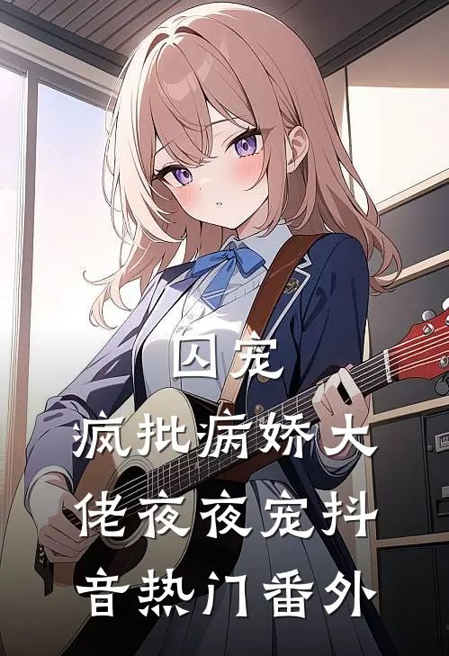 囚宠：疯批病娇大佬夜夜宠抖音热门番外