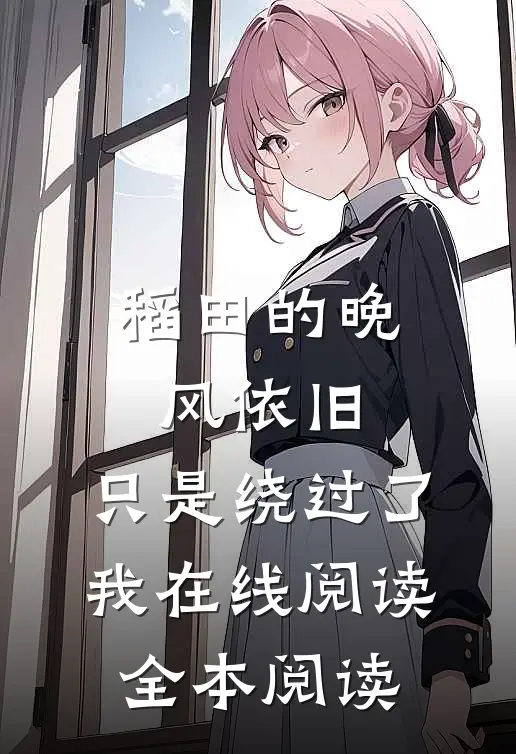 稻田的晚风依旧，只是绕过了我在线阅读全本阅读