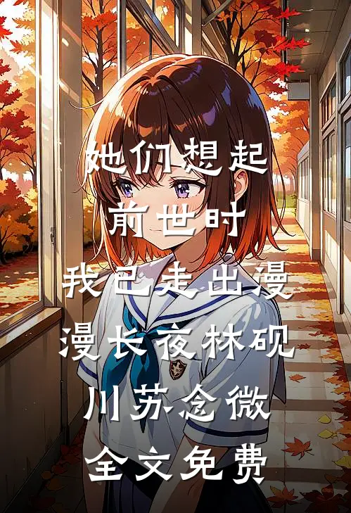 她们想起前世时，我已走出漫漫长夜林砚川苏念微全文免费