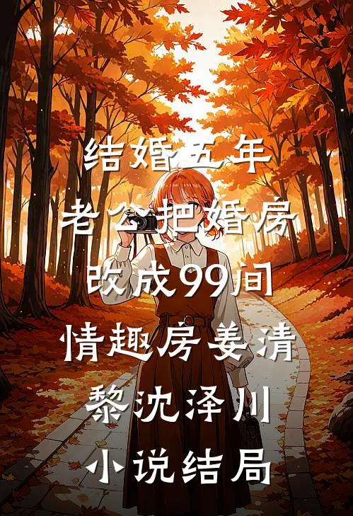 结婚五年，老公把婚房改成99间情趣房姜清黎沈泽川小说结局