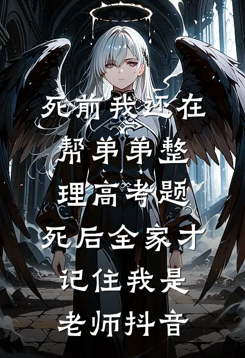 死前我还在帮弟弟整理高考题，死后全家才记住我是老师抖音