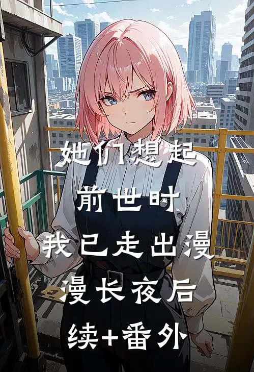 她们想起前世时，我已走出漫漫长夜后续+番外