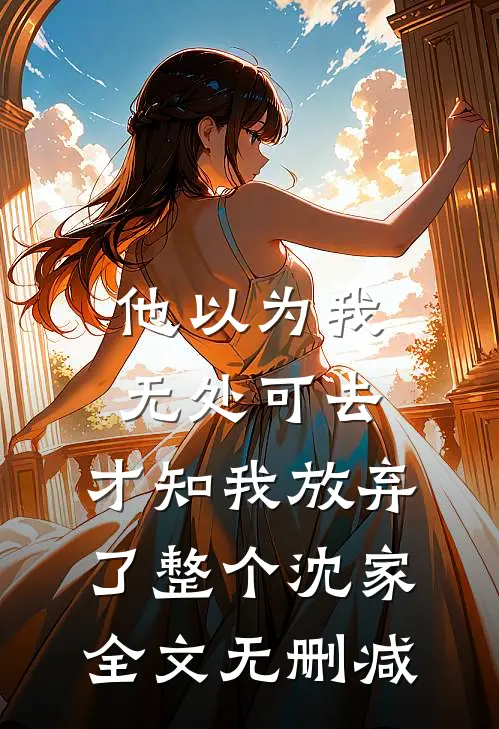 他以为我无处可去，才知我放弃了整个沈家全文无删减