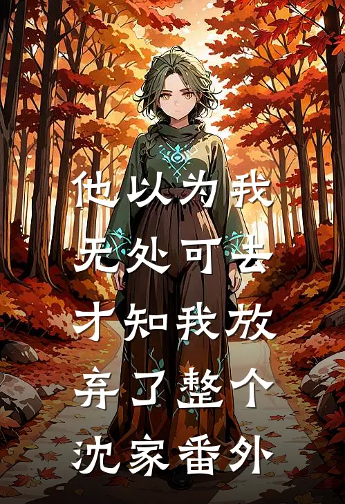 他以为我无处可去，才知我放弃了整个沈家番外