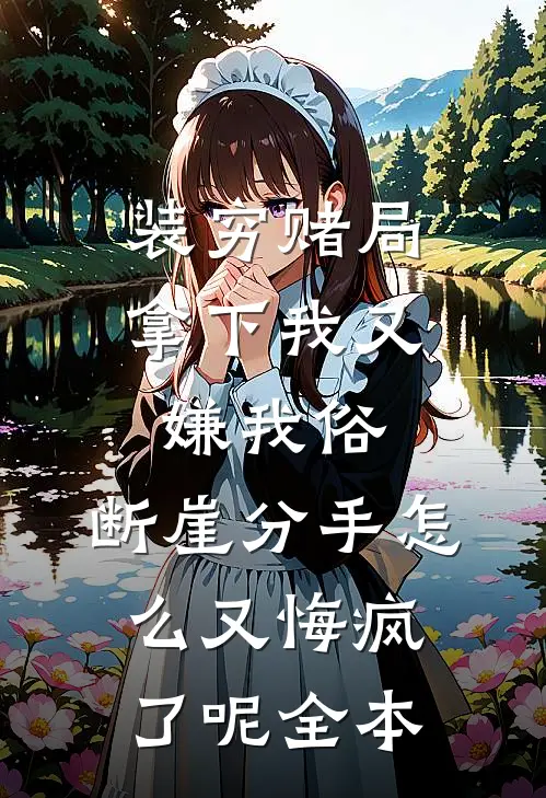 装穷赌局拿下我又嫌我俗，断崖分手怎么又悔疯了呢全本