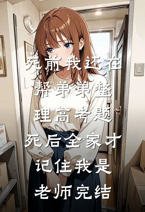 死前我还在帮弟弟整理高考题，死后全家才记住我是老师完结