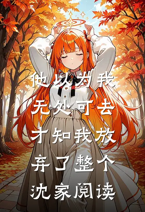 他以为我无处可去，才知我放弃了整个沈家阅读